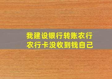 我建设银行转账农行 农行卡没收到钱自己